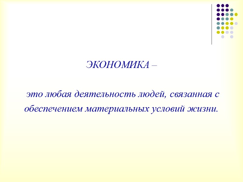 ЭКОНОМИКА –    это любая деятельность людей, связанная с  обеспечением материальных